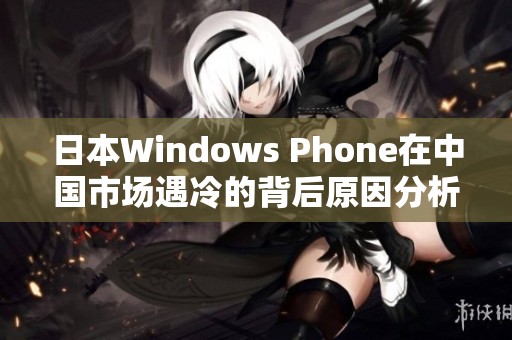 日本Windows Phone在中国市场遇冷的背后原因分析