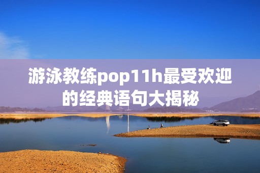 游泳教练pop11h最受欢迎的经典语句大揭秘