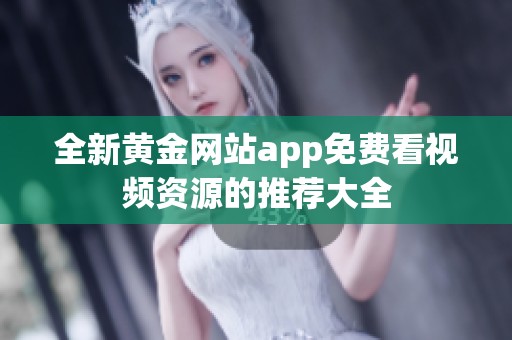 全新黄金网站app免费看视频资源的推荐大全