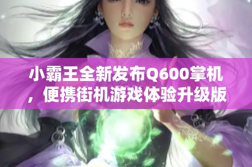 小霸王全新发布Q600掌机，便携街机游戏体验升级版