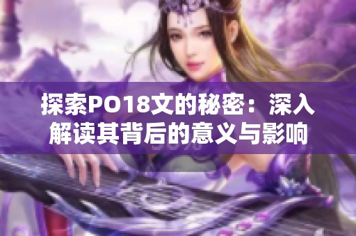 探索PO18文的秘密：深入解读其背后的意义与影响