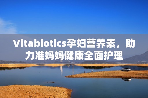 Vitabiotics孕妇营养素，助力准妈妈健康全面护理