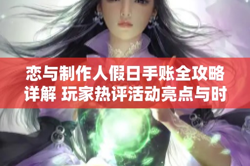 恋与制作人假日手账全攻略详解 玩家热评活动亮点与时间分享