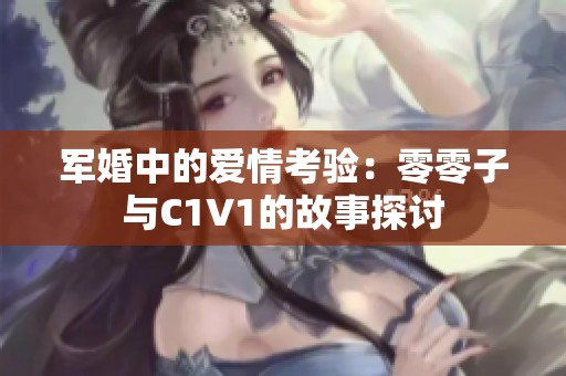 军婚中的爱情考验：零零子与C1V1的故事探讨