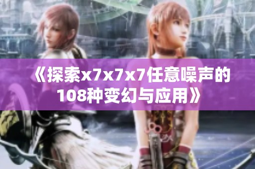 《探索x7x7x7任意噪声的108种变幻与应用》