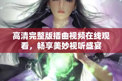 高清完整版插曲视频在线观看，畅享美妙视听盛宴