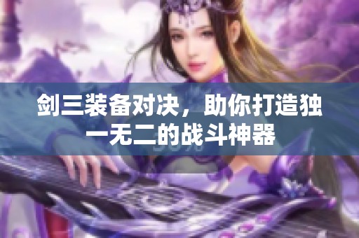 剑三装备对决，助你打造独一无二的战斗神器