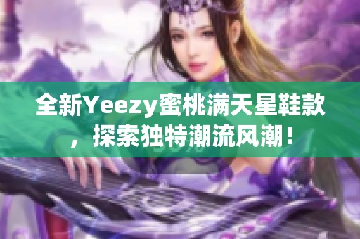 全新Yeezy蜜桃满天星鞋款，探索独特潮流风潮！