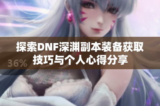 探索DNF深渊副本装备获取技巧与个人心得分享