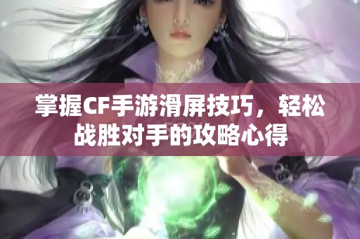 掌握CF手游滑屏技巧，轻松战胜对手的攻略心得