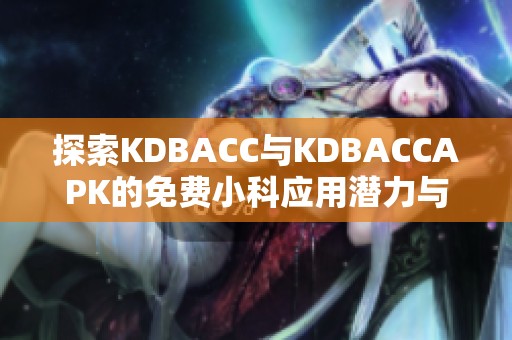 探索KDBACC与KDBACCAPK的免费小科应用潜力与优势