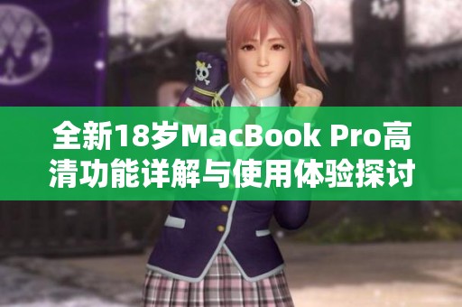 全新18岁MacBook Pro高清功能详解与使用体验探讨