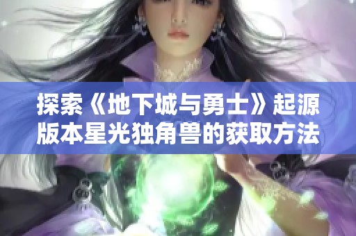 探索《地下城与勇士》起源版本星光独角兽的获取方法与技巧详解