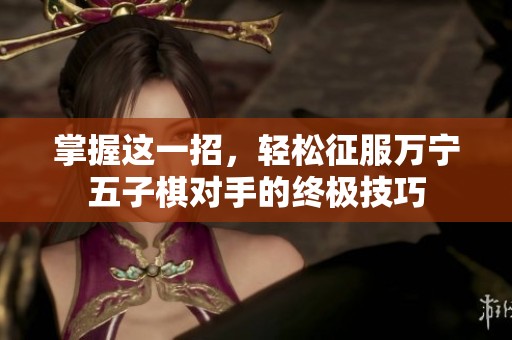 掌握这一招，轻松征服万宁五子棋对手的终极技巧