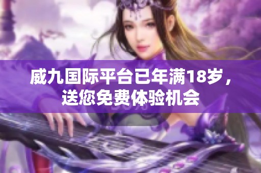 威九国际平台已年满18岁，送您免费体验机会