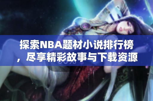 探索NBA题材小说排行榜，尽享精彩故事与下载资源