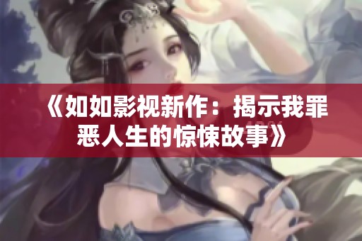 《如如影视新作：揭示我罪恶人生的惊悚故事》