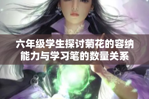 六年级学生探讨菊花的容纳能力与学习笔的数量关系