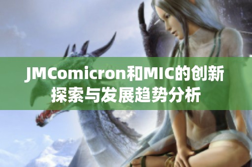 JMComicron和MIC的创新探索与发展趋势分析