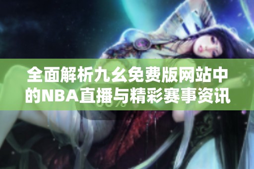 全面解析九幺免费版网站中的NBA直播与精彩赛事资讯