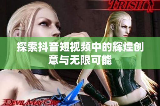 探索抖音短视频中的辉煌创意与无限可能