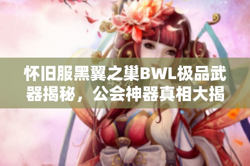 怀旧服黑翼之巢BWL极品武器揭秘，公会神器真相大揭晓