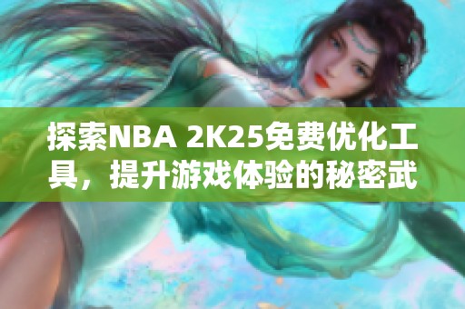 探索NBA 2K25免费优化工具，提升游戏体验的秘密武器