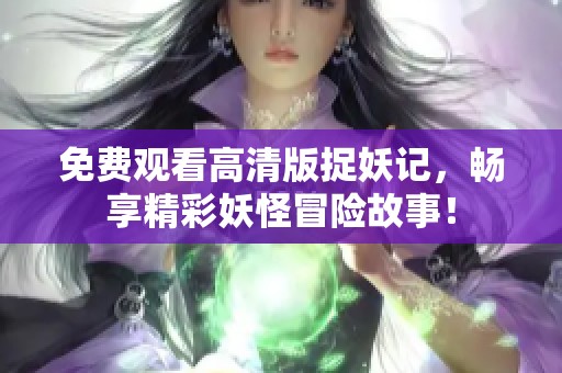 免费观看高清版捉妖记，畅享精彩妖怪冒险故事！