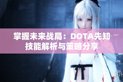 掌握未来战局：DOTA先知技能解析与策略分享