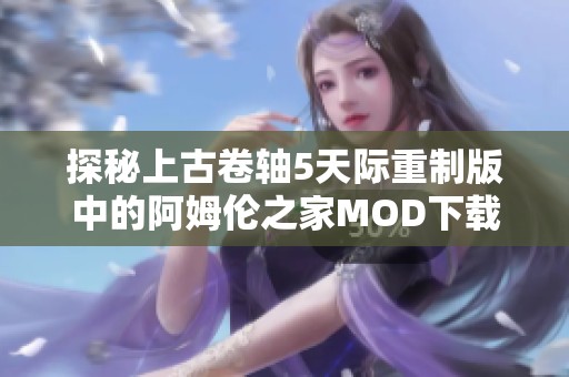 探秘上古卷轴5天际重制版中的阿姆伦之家MOD下载攻略