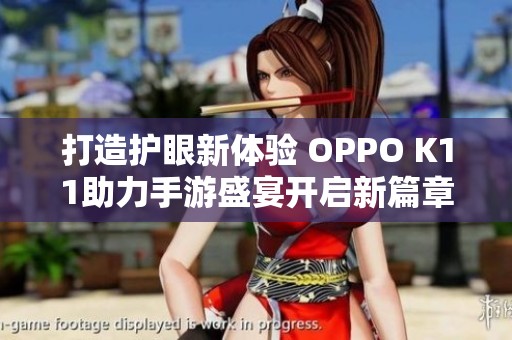 打造护眼新体验 OPPO K11助力手游盛宴开启新篇章