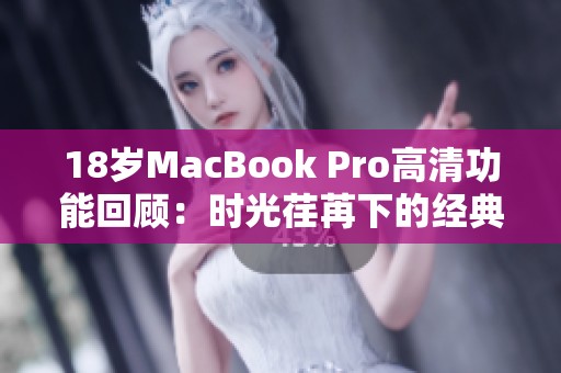 18岁MacBook Pro高清功能回顾：时光荏苒下的经典之作