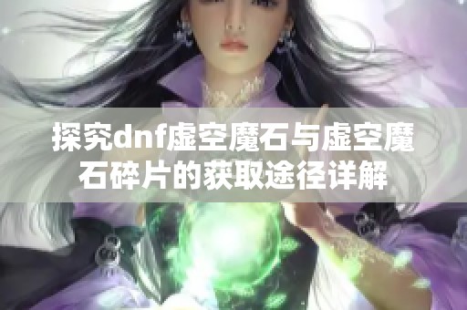 探究dnf虚空魔石与虚空魔石碎片的获取途径详解