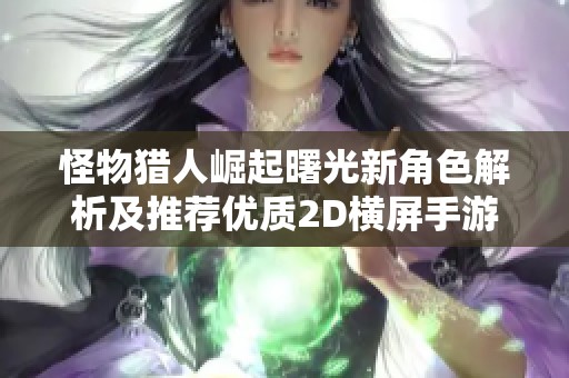 怪物猎人崛起曙光新角色解析及推荐优质2D横屏手游合集
