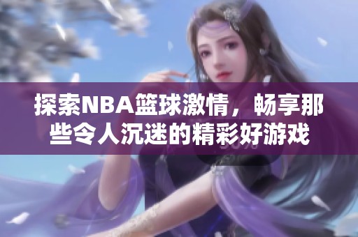 探索NBA篮球激情，畅享那些令人沉迷的精彩好游戏