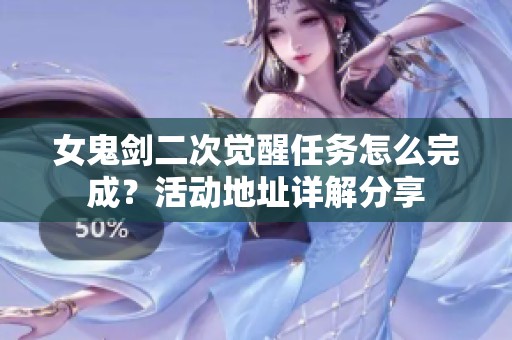 女鬼剑二次觉醒任务怎么完成？活动地址详解分享