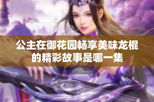 公主在御花园畅享美味龙棍的精彩故事是哪一集