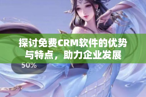 探讨免费CRM软件的优势与特点，助力企业发展