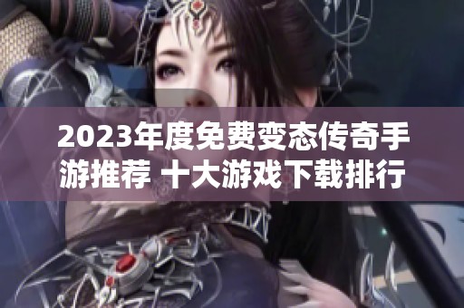 2023年度免费变态传奇手游推荐 十大游戏下载排行榜揭秘