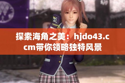 探索海角之美：hjdo43.ccm带你领略独特风景