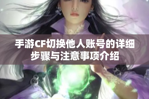 手游CF切换他人账号的详细步骤与注意事项介绍