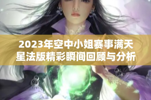 2023年空中小姐赛事满天星法版精彩瞬间回顾与分析