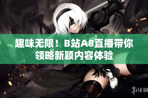 趣味无限！B站A8直播带你领略新颖内容体验