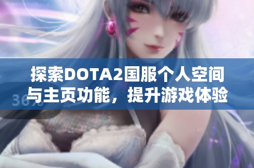 探索DOTA2国服个人空间与主页功能，提升游戏体验