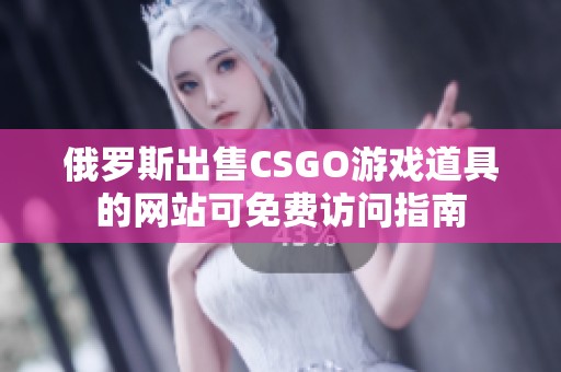 俄罗斯出售CSGO游戏道具的网站可免费访问指南