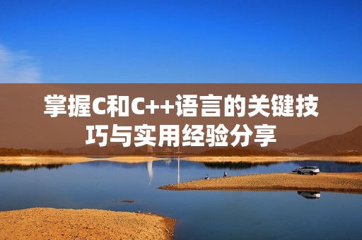 掌握C和C++语言的关键技巧与实用经验分享