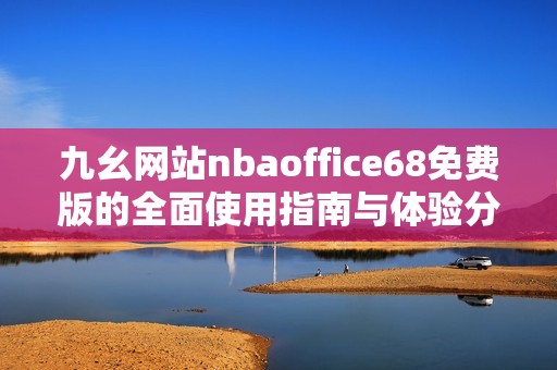 九幺网站nbaoffice68免费版的全面使用指南与体验分享