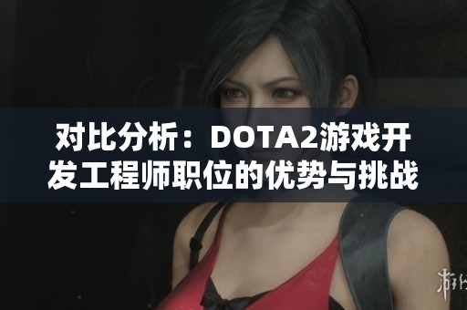 对比分析：DOTA2游戏开发工程师职位的优势与挑战