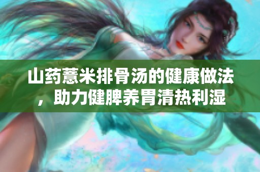 山药薏米排骨汤的健康做法，助力健脾养胃清热利湿