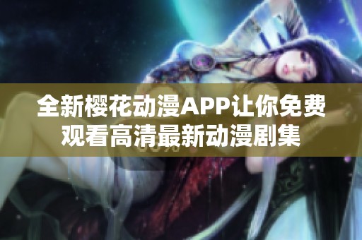 全新樱花动漫APP让你免费观看高清最新动漫剧集